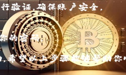 登录Tokenim或任何类似的在线平台，一般来说可以按照以下步骤进行。如果Tokenim已有具体的退出或登录流程，建议你查看其官方网站或帮助中心获取最新的信息。下面是常见的登录步骤：

第一步：访问Tokenim网站
在浏览器中输入Tokenim的官方网站地址，点击进入。如果你已经有了书签，可以直接通过书签打开。

第二步：寻找登录选项
在Tokenim的网站首页，通常会有一个“登录”或“入口”的按钮，通常位于页面的右上角。点击该按钮，进入登录页面。

第三步：输入登录信息
在登录页面，你需要输入相应的凭证，通常包括你的用户名和密码。有些平台还支持通过邮箱或手机号进行登录。确保输入的信息无误。

第四步：找回密码
如果你忘记了密码，网站通常会提供一个“忘记密码”链接。点击后，按照指引输入你的注册邮箱，网站会发送一封重置密码的邮件给你。

第五步：二次验证
出于安全考虑，有些平台还会要求进行二次验证。通过手机验证码或邮箱验证码进行验证，确保账户安全。

第六步：保持安全
登录后，请确保你的账户安全。如果使用公共设备，记得及时退出账号，并定期更换你的密码。

如果你在登录Tokenim的过程中遇到困难，可以尝试联系Tokenim的客服获得帮助。希望以上步骤能够帮助你顺利登录Tokenim。