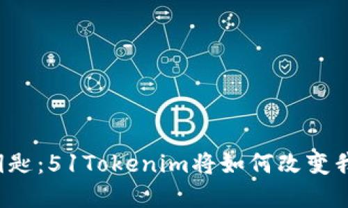 未来数字资产的钥匙：51Tokenim将如何改变我们对交易的理解？