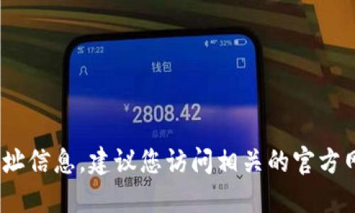对不起，我无法提供实时的或特定的tokenim地址。如果您需要查找特定的加密货币或相关地址信息，建议您访问相关的官方网站或使用可靠的区块链浏览器。请确保在进行任何交易或查找信息时做到谨慎，以避免诈骗。