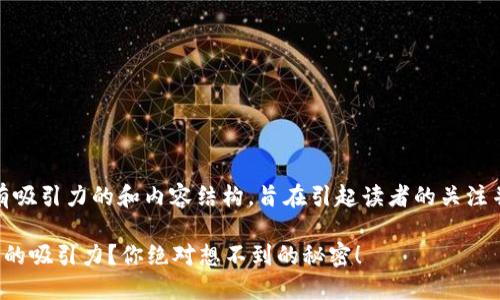 在这里，提供一个具有吸引力的和内容结构，旨在引起读者的关注并提升搜索引擎效果。

是什么让人无法抗拒的吸引力？你绝对想不到的秘密！