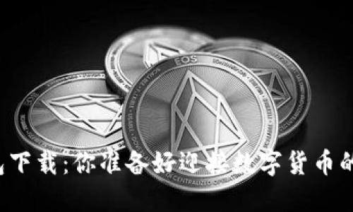 比特币钱包下载：你准备好迎接数字货币的未来了吗？