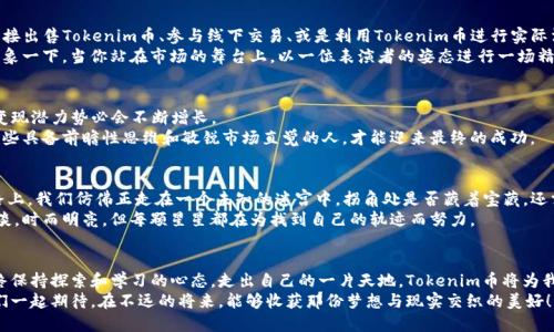   探索Tokenim币的变现之路：能否找到理想收益？ / 

 guanjianci Tokenim币, 变现, 数字货币, 投资策略 /guanjianci 

引言：数字货币的黄金时代
在如今这个信息爆炸的时代，数字货币如雨后春笋般涌现。其中，Tokenim币作为一种新兴的数字资产，引起了众多投资者的关注。人们常说，投资数字货币就像是一场冒险的旅程，有时充满了丰收的喜悦，有时又面临着寒冷的现实。当我们谈论Tokenim币的变现时，究竟何去何从，能够触摸到理想的收益？

第一部分：Tokenim币的魅力与价值
Tokenim币就像是早晨的露水，蕴藏着潜在的无限可能。作为一种基于区块链技术的数字资产，Tokenim币具有去中心化、匿名性等多重优势。从某种程度上来说，它就像是虚拟世界中的金矿，等待着那些有眼光的人来挖掘。
不同于传统金融产品，Tokenim币的波动性极大，可以为投资者带来短期的高收益。正如一艘在海面上摇摆的船只，投资者需要在波涛汹涌的市场中找到平衡，才能实现盈利。然而，Tokenim币的变现过程并不简单，涉及到多方面的因素。

第二部分：理解变现机制
所谓“变现”，顾名思义，就是将数字资产转化为现实的货币或价值。这个过程可以理解为一位艺术家将理念通过画布表现出来，最终卖出自己的作品，获得回报。对于Tokenim币而言，变现不仅是简单的买卖，它还包含了市场认知、时机把握等诸多细节。
首先，我们需要了解Tokenim币的市场行情。这就如同一位农民需要透彻了解四季变化，才能在适当的时间播种和收获。熟悉市场动态，能够帮助投资者更好地决定何时买入、何时卖出，从而实现理想的变现。

第三部分：投资策略与风险管理
在追求收益的道路上，战略规划是不能忽视的环节。好的投资策略就像是旅途中的指南针，指引我们走向成功。对于Tokenim币的投资者而言，了解自我风险承受能力、设定合理的收益目标都是必要的准备工作。
在制定策略的过程中，我们还需要考虑到市场的变化，如同一位优秀的棋手不仅要考虑当前局面，还要预测对方的下一步棋。市场的任何小波动，都可能影响Tokenim币的价格。因此，在变现的道路上，灵活应变至关重要。

第四部分：变现方法与途径
变现Tokenim币的方法可以多种多样，正如一座瑰丽的花园，不同的花朵各具特色。常见的变现方式包括：通过交易所直接出售Tokenim币、参与线下交易、或是利用Tokenim币进行实际消费。
其中，交易所的操作方式最为普遍。在这个过程中，选择合适的平台搭配，确保交易的安全性，是每位投资者的基本功。想象一下，当你站在市场的舞台上，以一位表演者的姿态进行一场精彩的交易，你既要关注观众的反应，也要时刻谨记自己的目标。

第五部分：收益潜力与未来展望
Tokenim币的未来如同一幅未完成的画卷，充满了无限的可能。随着越来越多的企业和个人接受和使用Tokenim币，其变现潜力势必会不断增长。
然而，投资者需要时刻保持警惕，因为市场的变化无常，就如同秋天的风暴，瞬息万变。在这条充满挑战的道路上，只有那些具备前瞻性思维和敏锐市场直觉的人，才能迎来最终的成功。

第六部分：结论：变现之路，值得期待
Tokenim币的变现之路并非一帆风顺，但其潜在的收益让许多投资者对未来充满了期待。在这条充满挑战与变革的道路上，我们仿佛正走在一个未知的迷宫中，拐角处是否藏着宝藏，还需我们去探索和发现。
无论如何，成功与否，不仅取决于外部市场环境，更重要的是我们内心的坚定与勇气。就如同夜空中璀璨的星辰，时而黯淡，时而明亮，但每颗星星都在为找到自己的轨迹而努力。

总结：拥抱变现的机遇
在面临Tokenim币的变现时，投资者需要从容不迫，采取合理的策略，合理管理风险。尽管未来没有定数，但只要我们始终保持探索和学习的心态，走出自己的一片天地，Tokenim币将为我们开启一个充满可能的新时代。
就像一段人生旅程，无论遇到什么样的风雨，总会有明媚的阳光在前方等候。Tokenim币的变现之路，也同样如此。让我们一起期待，在不远的将来，能够收获那份梦想与现实交织的美好！