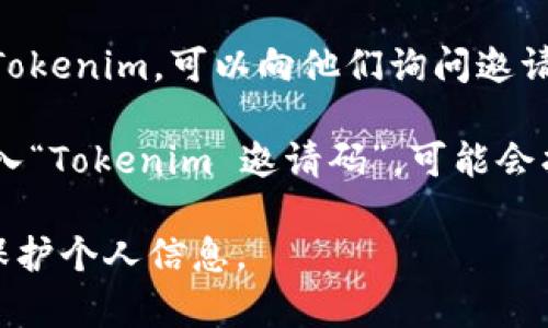 关于“tokenim邀请码”的信息，通常可以通过以下途径找到：

1. **官方网站**：访问Tokenim的官方网站，通常会有邀请码的获取方式或相关信息。

2. **社交媒体**：检查Tokenim在Twitter、Facebook、Telegram等平台的官方账号，有时会发布邀请码或促销活动。

3. **社区论坛**：加入与Tokenim相关的在线社区，如Reddit、Bitcointalk等，用户常常会分享邀请码。

4. **好友推荐**：如果你有朋友已经在使用Tokenim，可以向他们询问邀请码。

5. **网络搜索**：可以尝试在搜索引擎中输入“Tokenim 邀请码”，可能会找到相关的内容或者其他用户分享的邀请码。

请确保你所使用的邀请码来源可靠，并注意保护个人信息。