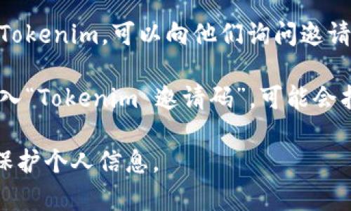 关于“tokenim邀请码”的信息，通常可以通过以下途径找到：

1. **官方网站**：访问Tokenim的官方网站，通常会有邀请码的获取方式或相关信息。

2. **社交媒体**：检查Tokenim在Twitter、Facebook、Telegram等平台的官方账号，有时会发布邀请码或促销活动。

3. **社区论坛**：加入与Tokenim相关的在线社区，如Reddit、Bitcointalk等，用户常常会分享邀请码。

4. **好友推荐**：如果你有朋友已经在使用Tokenim，可以向他们询问邀请码。

5. **网络搜索**：可以尝试在搜索引擎中输入“Tokenim 邀请码”，可能会找到相关的内容或者其他用户分享的邀请码。

请确保你所使用的邀请码来源可靠，并注意保护个人信息。