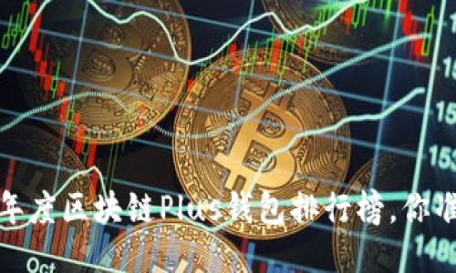 揭晓2023年度区块链Plus钱包排行榜，你准备好了吗？