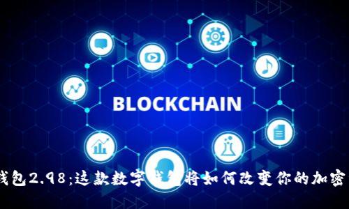 Tokenim钱包2.98：这款数字钱包将如何改变你的加密资产管理？
