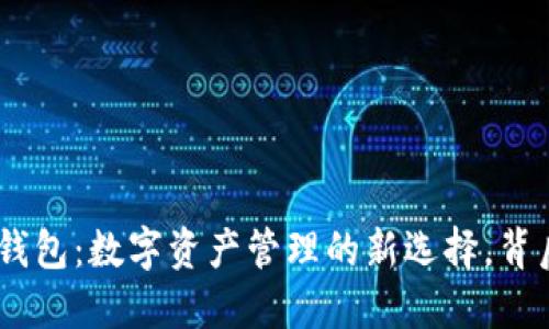 揭秘Tokenim钱包：数字资产管理的新选择，背后隐藏着什么？