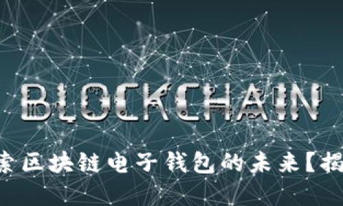 “你是否准备好探索区块链电子钱包的未来？揭开它背后的秘密！”