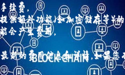 作为一个AI模型，我并没有实时的财经信息或个别服务的具体费用结构。但一般来说，钱包服务（如Tokenim钱包）的收费情况取决于其提供的具体功能和服务。

很多数字货币钱包可能会收取不同类型的费用，例如：

1. **交易费用**：在发送或接收数字货币时，网络可能会收取交易手续费。
2. **服务费用**：某些钱包可能收取管理费或服务费，特别是那些提供额外功能（如加密储存等）的钱包。
3. **提款费用**：从钱包提取资金到其他平台或银行账户时，也可能会产生费用。

建议您访问Tokenim钱包的官方网站或者查看其用户协议，以获取最新的费用信息和详情。如果您有个别问题或需要进一步的帮助，也可以考虑联系他们的客服支持。