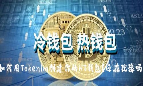 如何用Tokenim创建你的HT钱包？还在犹豫吗？