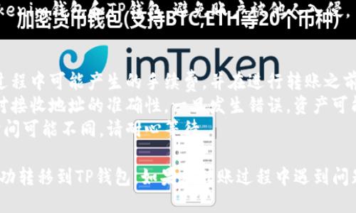 将Tokenim钱包中的资产转移到TP钱包的步骤如下：

### 第一步：准备工作
1. **确认资产类型**：首先，确认您在Tokenim钱包中所持有的资产类型，例如是ERC-20代币、比特币等，根据资产类型选择合适的转账方式。
2. **确保账户安全**：确保您的Tokenim钱包和TP钱包都是安全的，建议使用强密码，启用双重验证。

### 第二步：获取TP钱包地址
1. **打开TP钱包**：打开您的TP钱包应用程序。
2. **选择接收资产**：在TP钱包中，选择您要接收的资产类型，通常会有一个“接收”或“收款”选项。
3. **复制钱包地址**：系统会生成一个接收地址，确保复制这个地址，以备后用。

### 第三步：登录Tokenim钱包
1. **打开Tokenim钱包**：在手机或者电脑上打开Tokenim钱包。
2. **登录账户**：输入您的用户名和密码，登录到Tokenim钱包。

### 第四步：进行转账
1. **选择转账功能**：在Tokenim钱包中，找到“转账”或“发送”功能。
2. **输入TP钱包地址**：在资产转账页面，粘贴刚才复制的TP钱包地址。
3. **输入转账金额**：选择您要转移的资产数量，确保此数量能覆盖转账手续费。
4. **确认转账信息**：仔细核对接收地址和转账金额，确认无误后点击“发送”或“确认”按钮。

### 第五步：等待确认
1. **查看转账状态**：转账后，您可以在Tokenim钱包的历史记录中查看交易状态。
2. **在TP钱包确认到账**：打开TP钱包，检查您所转资产是否成功到账。这个过程可能需要几分钟到几小时，具体取决于区块链网络的拥堵情况。

### 第六步：完成后续操作
1. **记录交易信息**：为了将来查阅，建议记录下此次交易的哈希值和相关信息（可以在区块链浏览器上查看）。
2. **安全退出**：完成转账后，请务必安全退出Tokenim钱包和TP钱包，避免账户被他人入侵。

### 注意事项
- **手续费**：在发起转账前，请确保您了解转账过程中可能产生的手续费，并在进行转账之前有足够的余额来支付手续费。
- **地址准确性**：在转账过程中，一定要仔细核对接收地址的准确性，一旦发生错误，资产可能会丢失。
- **转账确认时间**：不同类型的资产转账确认时间可能不同，请耐心等待。

通过以上步骤，您可以将Tokenim钱包中的资产成功转移到TP钱包。如果在转账过程中遇到问题，请参考相关钱包的官方支持文档作为辅助。
