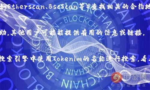 要查看Tokenim链接（通常是指与某个Token或加密资产相关的URL），可以按照以下步骤来操作：

1. **访问官方网站或平台**：
   - 如果您知道Tokenim的官方网站，首先请访问该网站。在网站上，通常会找到相关的Token信息和链接。

2. **查找推广材料**：
   - 查看Tokenim的社交媒体（如Twitter、Telegram、Discord等）页面，项目方通常会在这些平台上分享链接和最新消息。

3. **使用区块链浏览器**：
   - 如果Tokenim是一个基于区块链的项目，您可以使用区块链浏览器（如Etherscan、BscScan等）查找相关的合约地址。在这些平台上，输入Token的合约地址，可以找到详细信息和相关链接。

4. **参与讨论社区**：
   - 进入相关的加密货币论坛或社区（如Reddit、Bitcointalk等）寻求帮助，其他用户可能能提供有用的信息或链接。

5. **Token Listing平台**：
   - 许多加密资产在特定的交易所或listing网站上有页面，您也可以在搜索引擎中使用Tokenim的名称进行搜索，看看是否有相关的链上信息或交易所的链接。

如果您有关于Tokenim的更具体的问题，欢迎进一步提问！