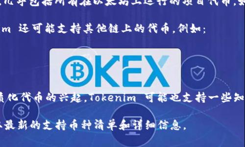 Tokenim 是一个多链数字资产钱包，通常支持各种加密货币和代币。具体支持哪些币种可能会因项目发展而变化，但一般来说，它可以支持以下几类币种：

1. **主流加密货币**：
   - 比特币（BTC）
   - 以太坊（ETH）
   - 莱特币（LTC）
   - 瑞波币（XRP）
   - 比特币现金（BCH）

2. **ERC-20 代币**：这是以太坊网络上发行的代币，几乎包括所有在以太坊上运行的项目代币，如USDT、LINK、UNI等。

3. **其他链的代币**：根据不同的区块链平台，Tokenim 还可能支持其他链上的代币，例如：
   - BNB（币安链）
   - DOT（波卡）
   - ADA（卡尔达诺）

4. **DeFi 代币和 NFT**：随着去中心化金融和非同质化代币的兴起，Tokenim 可能也支持一些知名的 DeFi 项目代币，以及NFT相关的代币。

建议访问 Tokenim 的官方网站或其官方文档，以获取最新的支持币种清单和详细信息。