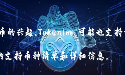 Tokenim 是一个多链数字资产钱包，通常支持各种加密货币和代币。具体支持哪些币种可能会因项目发展而变化，但一般来说，它可以支持以下几类币种：

1. **主流加密货币**：
   - 比特币（BTC）
   - 以太坊（ETH）
   - 莱特币（LTC）
   - 瑞波币（XRP）
   - 比特币现金（BCH）

2. **ERC-20 代币**：这是以太坊网络上发行的代币，几乎包括所有在以太坊上运行的项目代币，如USDT、LINK、UNI等。

3. **其他链的代币**：根据不同的区块链平台，Tokenim 还可能支持其他链上的代币，例如：
   - BNB（币安链）
   - DOT（波卡）
   - ADA（卡尔达诺）

4. **DeFi 代币和 NFT**：随着去中心化金融和非同质化代币的兴起，Tokenim 可能也支持一些知名的 DeFi 项目代币，以及NFT相关的代币。

建议访问 Tokenim 的官方网站或其官方文档，以获取最新的支持币种清单和详细信息。