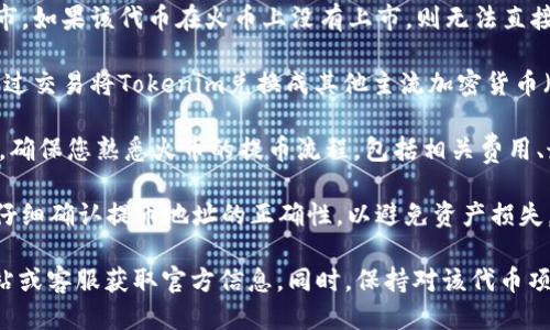 关于Tokenim（如是特定代币或项目的简称）是否能提到火币（Huobi）进行提币，主要取决于几个因素：

1. **交易所支持**：首先需要确认Tokenim是否在火币上上市。如果该代币在火币上没有上市，则无法直接提币到火币。

2. **提币功能**：如果Tokenim在火币有交易对，用户可以通过交易将Tokenim兑换成其他主流加密货币（如比特币或以太坊），然后再提币至火币。

3. **提币规则**：每个交易所都有其独特的提币规则和步骤，确保您熟悉火币的提币流程，包括相关费用、最低提币额等。

4. **安全性**：在进行提币操作时，请确保您的账户安全，并仔细确认提币地址的正确性，以避免资产损失。

如果您在具体操作过程中遇到疑问，建议访问火币的官方网站或客服获取官方信息。同时，保持对该代币项目的最新动态和火币平台上相关事务的了解，以便及时应对。