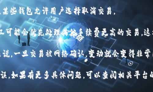 转账一旦发起，通常是不可取消的。这是因为大多数区块链网络设计上旨在保障透明性和不可篡改性。一旦交易被确认并记录在区块链上，就无法撤销或更改。

然而，在某些情况下，有可能在交易被确认之前取消转账，具体取决于你使用的平台或钱包。例如：

1. **未确认的交易**：如果你在区块链上查看到转账处于“待确认”状态，某些钱包允许用户选择取消交易。

2. **交易手续费**：在某些情况下，如果给交易设置了较低的手续费，矿工可能会优先处理其他手续费更高的交易，这样你的交易可能会长时间处于未确认状态。在这种情况下，你有机会取消。

3. **平台政策**：某些交易平台可能有特定的撤回或取消政策，但一般来说，一旦交易被网络确认，变动就会变得非常困难。

为了避免失误，建议在进行转账前仔细核对地址和金额，确保一切信息无误。如果有更多具体问题，可以查阅相关平台的帮助文档或咨询客服。