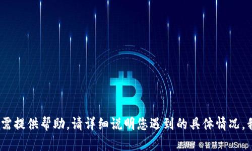 抱歉，您遇到了问题。如需提供帮助，请详细说明您遇到的具体情况，我们将尽力协助您解决。