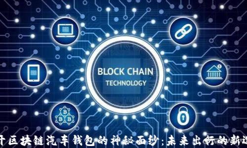 
 揭开区块链汽车钱包的神秘面纱：未来出行的新选择？