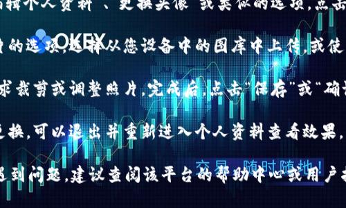 关于在Tokenim（如果是指某个特定平台或应用）上换头像的具体步骤，可能会因平台的版本或更新而略有不同。以下是一般的步骤：

1. **登录账户**：打开Tokenim应用，使用您的账户信息进行登录。

2. **进入个人资料**：在主页面上找到账户或个人资料的选项，通常显示为您的头像、用户名或“我”的图标。

3. **编辑头像**：在个人资料页面，寻找“编辑个人资料”、“更换头像”或类似的选项。点击进入。

4. **选择新头像**：您可能会看到上传照片的选项。选择从您设备中的图库中上传，或使用摄像头拍照。

5. **调整与保存**：上传后，您可能会被要求裁剪或调整照片。完成后，点击“保存”或“确认”。

6. **确认更改**：确保您的头像已经成功更换，可以退出并重新进入个人资料查看效果。

如果您在某个特定平台的Tokenim应用上遇到问题，建议查阅该平台的帮助中心或用户指南，或向技术支持寻求帮助。