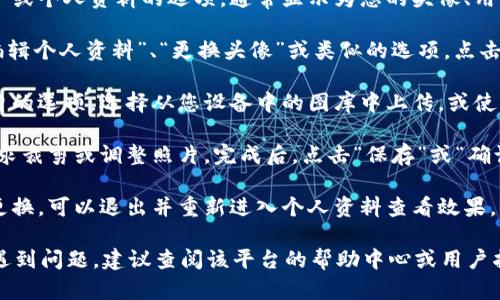 关于在Tokenim（如果是指某个特定平台或应用）上换头像的具体步骤，可能会因平台的版本或更新而略有不同。以下是一般的步骤：

1. **登录账户**：打开Tokenim应用，使用您的账户信息进行登录。

2. **进入个人资料**：在主页面上找到账户或个人资料的选项，通常显示为您的头像、用户名或“我”的图标。

3. **编辑头像**：在个人资料页面，寻找“编辑个人资料”、“更换头像”或类似的选项。点击进入。

4. **选择新头像**：您可能会看到上传照片的选项。选择从您设备中的图库中上传，或使用摄像头拍照。

5. **调整与保存**：上传后，您可能会被要求裁剪或调整照片。完成后，点击“保存”或“确认”。

6. **确认更改**：确保您的头像已经成功更换，可以退出并重新进入个人资料查看效果。

如果您在某个特定平台的Tokenim应用上遇到问题，建议查阅该平台的帮助中心或用户指南，或向技术支持寻求帮助。