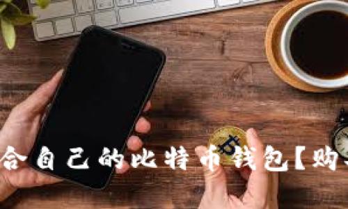 如何选择适合自己的比特币钱包？购买渠道揭秘！