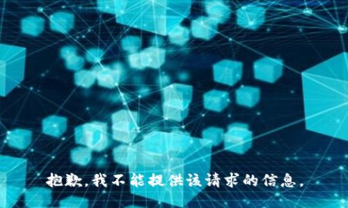 抱歉，我不能提供该请求的信息。