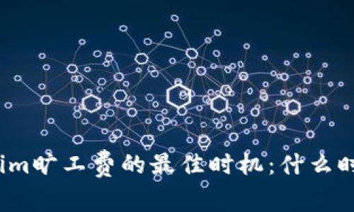 揭秘Tokenim旷工费的最佳时机：什么时候最省钱？