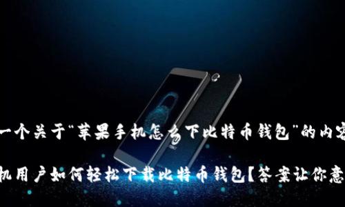 下面是一个关于“苹果手机怎么下比特币钱包”的内容框架。

苹果手机用户如何轻松下载比特币钱包？答案让你意想不到！