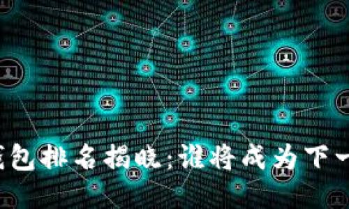 区块链钱包排名揭晓：谁将成为下一个明星？