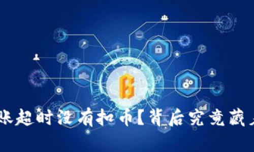 Tokenim转账超时没有扣币？背后究竟藏着什么秘密？