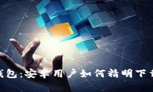 : 探秘Tokenim钱包：安卓用户如何精明下载，保障资产安全？
