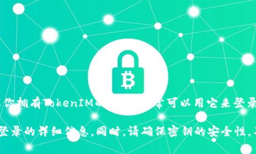 TokenIM（Token Instant Messaging）是一种加密通讯工具，主要用于安全的即时消息传递。如果你拥有TokenIM的密钥，通常可以用它来登录或访问某些功能，但具体的登录方式和密钥的用途可能会根据应用程序或平台的不同而有所不同。

如果你有具体的TokenIM使用问题，建议查看官方文档或支持页面，以获取关于如何使用密钥进行登录的详细信息。同时，请确保密钥的安全性，不要与他人分享，以保护你的账户和信息安全。