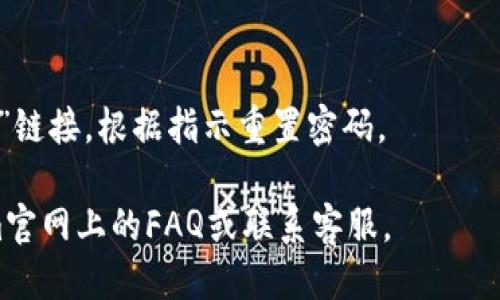 要登录Tokenim，您可以按照以下步骤进行操作：

1. **访问Tokenim官网**：
   打开您的网络浏览器，输入Tokenim的官方网站地址。

2. **点击登录按钮**：
   在首页，您会看到一个“登录”或“Sign In”按钮。点击它。

3. **输入账户信息**：
   在登录页面，您需要输入您的账户信息，通常包括电子邮件地址和密码。如果您是第一次登录，可能需要先注册。

4. **验证码验证**：
   有些情况下，系统可能会要求您输入验证码以确认您不是机器人。请按照页面上的提示输入验证码。

5. **点击确认/登录**：
   输入正确的信息后，点击“确定”或“登录”按钮。

6. **设置双重验证（可选）**：
   为了提高安全性，Tokenim可能会提供双重验证功能。您可以按照提示进行设置。

7. **忘记密码**：
   如果您忘记了密码，点击“忘记密码？”链接，根据指示重置密码。

如果需要更多的帮助，建议查阅Tokenim官网上的FAQ或联系客服。