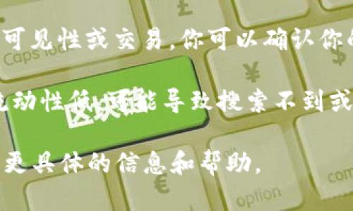 如果你在Tokenim等平台上搜索不到某个币，可能有几种原因。以下是一些可能导致这种情况的因素，以及你可以尝试的解决方案：

1. **币种尚未上架**：新的币种在被交易平台上架之前，可能并不会出现在搜索列表中。你可以查看币种官方网站，确认其是否已在该平台上市。

2. **搜索方式不正确**：确保你是在正确的交易对中进行搜索。如果币种有多个交易对（如与USDT、BTC等），可能需要使用特定的交易对名称进行搜索。

3. **输入错误**：检查你输入的币种名称或符号是否正确。有时候，一个字母的错误也会导致无法找到。

4. **平台更新**：某些币种或交易对可能在平台维护或更新期间暂时不可见。可以稍后重试。

5. **地区限制**：一些平台可能会根据地区限制某些币种的可见性或交易。你可以确认你的账户是否符合该币种的交易条件。

6. **市场流动性低**：有些币虽然在平台上架，但由于市场流动性低，可能导致搜索不到或难以交易。

如果你确定以上因素都不适用，建议咨询该平台的客服，获取更具体的信息和帮助。