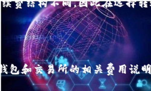 在将钱包中的USDT（泰达币）转移到交易所时，通常会产生一定的手续费。以下是有关这一过程的一些关键信息：

### 1. 钱包转账到交易所的手续费
在将USDT从个人钱包转移到交易所账户时，钱包服务商会根据区块链网络的当前拥堵程度和转账金额计算相应的手续费。手续费通常以网络手续费的形式收取，而不是交易所收取的费用。这意味着实际上你在转账时，是支付给矿工的费用。

### 2. 交易所的存款手续费
在某些情况下，交易所可能会对存款收取一些额外的费用。然而，许多主要交易所对USDT的存款是免手续费的，但具体情况还是要参照交易所的政策。

### 3. 不同区块链的手续费差异
USDT可以在多种区块链上进行转移，包括以太坊（ERC-20）、波场（TRC-20）和其他网络。每种区块链的手续费结构不同，因此在选择转账网络时，用户应意识到这些差异，从而选择最经济的方式进行转账。

### 4. 最佳转账时机
要降低手续费，可以关注网络拥挤的时段。一般来说，在区块链网络较为空闲时，转账手续费会相对较低。

通过了解这一点，用户可以更有效地管理自己的转账成本。如果你有进一步的疑问，建议查看你所使用的钱包和交易所的相关费用说明，确保在转币时避免不必要的额外费用。