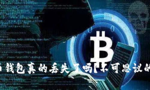你的比特币钱包真的丢失了吗？不可思议的恢复之旅！