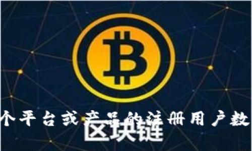 Tokenim的具体注册人数和用户数据并没有公开的、实时的统计信息。如果你需要了解某个平台或产品的注册用户数量，可以访问其官方网站、社交媒体或相关的新闻发布，以及行业报告，以获得最新的信息。