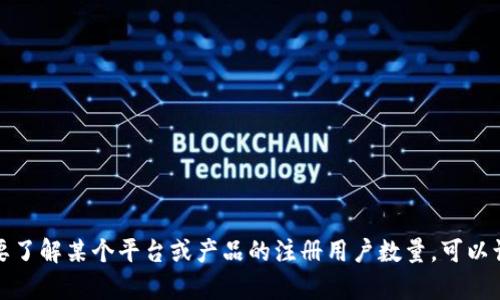 Tokenim的具体注册人数和用户数据并没有公开的、实时的统计信息。如果你需要了解某个平台或产品的注册用户数量，可以访问其官方网站、社交媒体或相关的新闻发布，以及行业报告，以获得最新的信息。