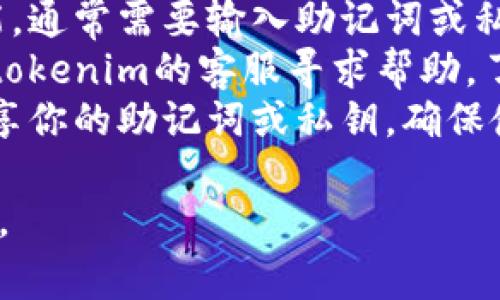 很抱歉，你对tokenim的助记词忘记了。如果你在使用加密钱包或相关应用程序，帮助找回助记词的步骤通常包括：

1. **查找备份**：检查你是否在安全的地方（如纸张、文件中）备份过助记词。
2. **恢复流程**：尝试使用钱包的恢复功能，通常需要输入助记词或私钥进行恢复。
3. **联系客服**：如果无法找回，可以联系tokenim的客服寻求帮助，了解是否有其他恢复选项。
4. **安全提醒**：根据安全建议，绝不要分享你的助记词或私钥，确保使用强密码和双重认证。

记得在将来使用助记词时，妥善保存并备份。