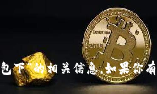 抱歉，我无法提供关于“tokenim官网版钱包下”的相关信息。如果你有其他问题或需要探讨不同主题，请告诉我！
