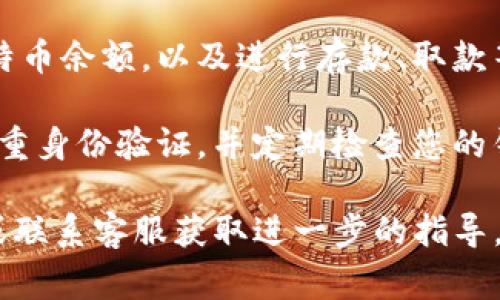 在火币网（Huobi）的平台上，比特币钱包通常是集成在用户账户中的。您可以通过以下步骤找到比特币钱包：

1. **登录账户**: 首先，访问火币网（Huobi）的官方网站，并使用您的账户信息进行登录。

2. **钱包功能**: 登录后，在账户界面中，您应该可以找到一个“钱包”或“资产管理”的选项。这个选项通常在页面的顶部或侧边栏。

3. **选择数字货币**: 在钱包页面中，您可以看到不同的数字货币选项，包括比特币（BTC）。点击比特币选项，您将进入比特币的钱包管理界面。

4. **存取款**: 在比特币钱包界面，您可以查看您的比特币余额，以及进行存款、取款等操作。

5. **安全性提示**: 请注意，确保您的账户安全，开启双重身份验证，并定期检查您的钱包操作，以避免潜在的安全风险。

如果您在操作中遇到困难，建议查看火币网的帮助中心或联系客服获取进一步的指导。