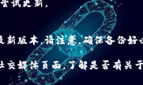 关于 TokenIM 无法更新的问题，您可能面临几个常见原因。以下是一些可能的解决方案和检查事项，帮助您识别和解决问题：

### 1. 检查网络连接
如果您的网络连接不稳定或断开，更新可能无法完成。请确保您的设备连接到互联网，并尝试重新加载更新。

### 2. 设备存储空间
应用程序的更新通常需要一定的存储空间。如果您的设备存储空间不足，更新将无法成功。请检查您的设备存储情况，必要时清理不必要的文件和应用程序。

### 3. 应用程序权限
有时候，权限设置可能影响更新。请确保 TokenIM 拥有所需的权限，尤其是存储和网络相关的权限。您可以在设备的设置中找到应用管理，检查权限设置。

### 4. 应用商店问题
如果您是在应用商店中更新 TokenIM，请确认应用商店本身是否正常工作。某些情况下，商店服务的故障可能导致更新无法进行。

### 5. 应用版本不兼容
有些设备可能不支持某个版本的应用程序。确保您的设备符合 TokenIM 的最小系统要求，并检查是否有特定的更新日志说明不兼容性。

### 6. 安全软件干扰
一些安全软件或防火墙可能会干扰应用更新。您可以暂时禁用这些软件，再尝试更新。

### 7. 重新安装应用
如果上述方法都无法解决问题，您可以考虑卸载 TokenIM 并重新下载其最新版本。请注意，确保备份好必要的数据，以免遗失。

如果在尝试以上方法后问题仍然存在，建议查看 TokenIM 的官方网站或社交媒体页面，了解是否有关于更新问题的官方公告或解决策略。您也可以联系其技术支持团队获取帮助。