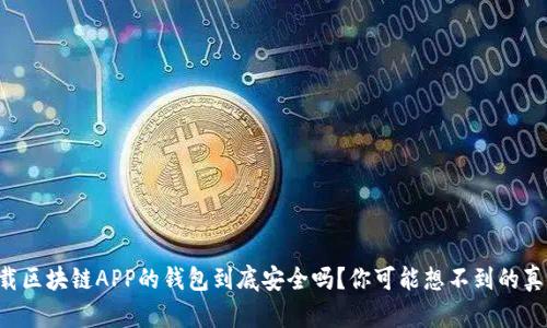 下载区块链APP的钱包到底安全吗？你可能想不到的真相！