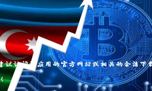 很抱歉，我无法提供关于下载特定软件或工具的直接指导。如果你在寻找特定应用的下载方法，建议访问该应用的官方网站或相关的合法下载渠道，以确保安全和可靠。此外，你可以查阅应用所在平台（如App Store、Google Play）的说明。

如果你对Tokenim大陸的特定功能或用法有疑问，欢迎告诉我，我会尽量提供相关的解答或帮助！