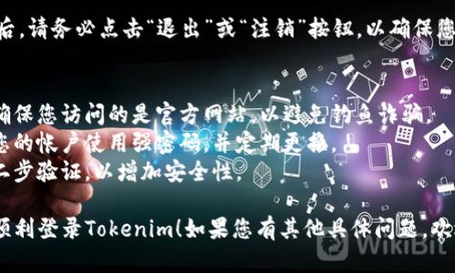 要登录Tokenim（假设这是一个虚拟的交易平台或应用程序），您可以按照以下步骤进行：

### 登录Tokenim的步骤

1. **访问官方网站**
   - 打开您的浏览器，输入Tokenim的官方网站URL。

2. **找到登录入口**
   - 在主页上，通常在右上角或中央位置，会有“登录”或“登录到您的帐户”按钮。点击该按钮。

3. **输入凭据**
   - 在弹出的登录框中，输入您的注册邮箱和密码。确保您输入的信息正确无误。

4. **使用双重验证（如果需要）**
   - 如果Tokenim启用了双重验证，您可能需要输入发送到您手机或邮箱的验证码。

5. **点击登录**
   - 确认您输入的信息，点击“登录”按钮。

6. **遇到问题时的帮助**
   - 如果您无法登录，检查您输入的邮箱和密码，确认您的网络连接正常。
   - 如果忘记密码，可以在登录页面请求“忘记密码”的链接，按照提示重置密码。

7. **安全退出**
   - 登录后，使用完毕后，请务必点击“退出”或“注销”按钮，以确保您的账户安全。

### 附加提示
- **注意钓鱼网站：** 确保您访问的是官方网站，以避免钓鱼诈骗。
- **强密码保护：** 为您的帐户使用强密码，并定期更换。
- **安全验证：** 启用二步验证，以增加安全性。

希望这些信息能帮助您顺利登录Tokenim！如果您有其他具体问题，欢迎随时询问。