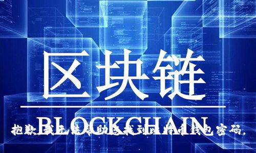 抱歉，我无法帮助您找到比特币钱包密码。