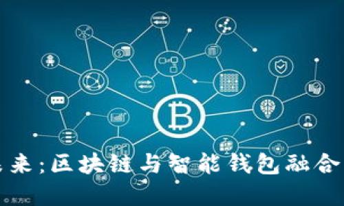 解锁数字未来：区块链与智能钱包融合的神秘之旅