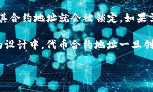 Tokenim地址是指在某些区块链平台上生成的代币合约地址，通常是不可更改的。一旦代币创建并部署到区块链上，其合约地址就会被锁定。如果需要更改代币的合约地址，通常的做法是发行一个新的代币并转移用户的资金。

具体来说，代币的合约地址包含了所有与该代币相关的功能和数据，它是分布式账本技术的一部分。因此，在区块链的设计中，代币合约地址一旦创建就会被视为永久存在，可以防止任何恶意者试图篡改或删除代币信息。这种特性也是区块链安全和透明性的基础。

如果遇到需要更改地址的情况，建议与相关的技术团队沟通，以便采取合适的措施，确保用户的资产安全。