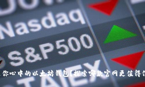 谁是你心中的以太坊钱包？探索哪款官网更值得信赖！