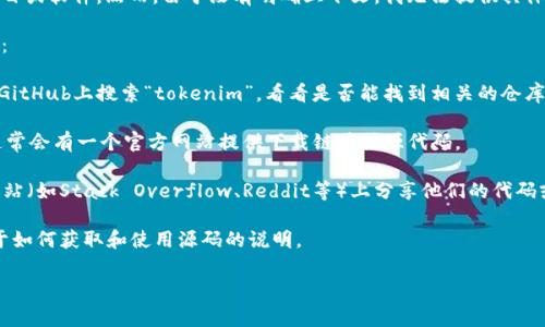 关于“tokenim”源码的请求，可能是涉及到某个特定的开放源代码项目或软件。然而，由于没有明确上下文，我无法提供具体的源代码。不过，我可以为你提供一些获取源代码的常见方式和建议。

如果“tokenim”是某个开源项目，你可以尝试以下方式来获取其源码：

1. **GitHub搜索**: 许多开源项目都会托管在GitHub上。你可以在GitHub上搜索“tokenim”，看看是否能找到相关的仓库。

2. **项目官方网站**: 如果“tokenim”属于某个相关的软件项目，通常会有一个官方网站提供下载链接或源代码。

3. **开发者社区**: 一些开源项目可能会在开发者论坛或者社区网站（如Stack Overflow、Reddit等）上分享他们的代码或讨论。

4. **文档和教程**: 很多开源项目会提供文档或教程，里面会有关于如何获取和使用源码的说明。

如果你能提供更详细的信息或者上下文，我将更好地帮助你！